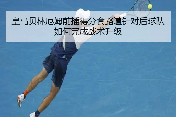 皇马贝林厄姆前插得分套路遭针对后球队如何完成战术升级