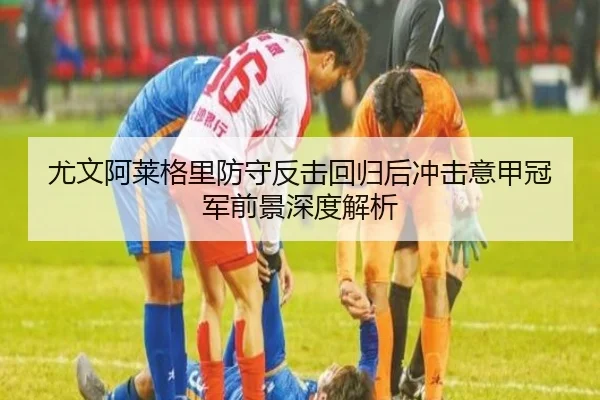 尤文阿莱格里防守反击回归后冲击意甲冠军前景深度解析