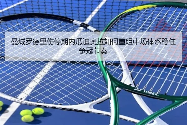 曼城罗德里伤停期内瓜迪奥拉如何重组中场体系稳住争冠节奏
