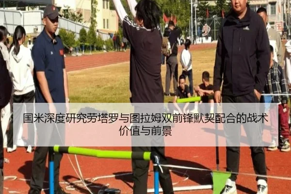 国米深度研究劳塔罗与图拉姆双前锋默契配合的战术价值与前景