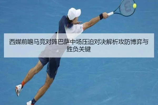 西媒前瞻马竞对阵巴萨中场压迫对决解析攻防博弈与胜负关键