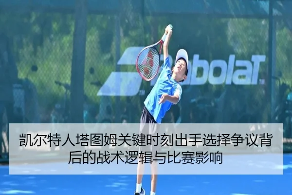 凯尔特人塔图姆关键时刻出手选择争议背后的战术逻辑与比赛影响