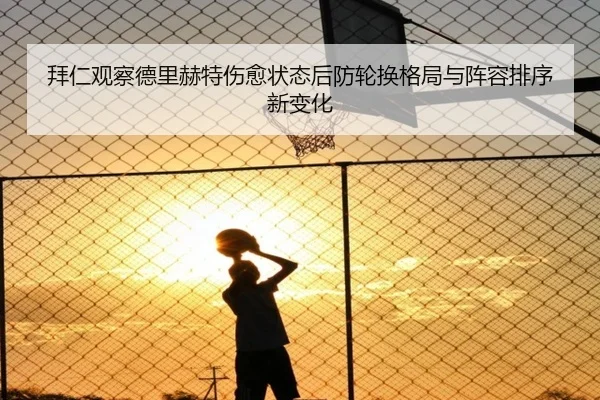 拜仁观察德里赫特伤愈状态后防轮换格局与阵容排序新变化
