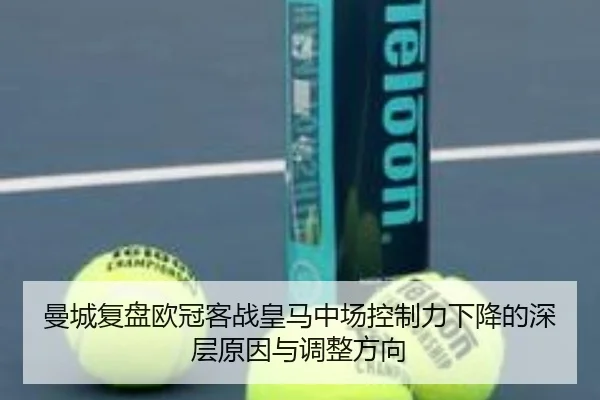 曼城复盘欧冠客战皇马中场控制力下降的深层原因与调整方向