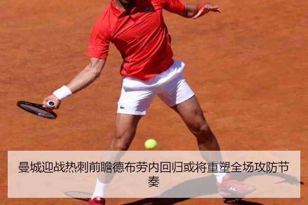 曼城迎战热刺前瞻德布劳内回归或将重塑全场攻防节奏